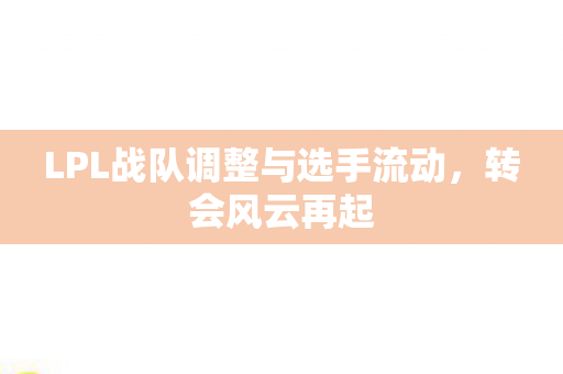 LPL战队调整与选手流动图片