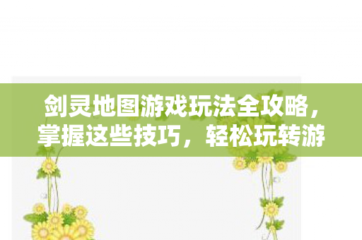 剑灵地图游戏玩法全攻略图片
