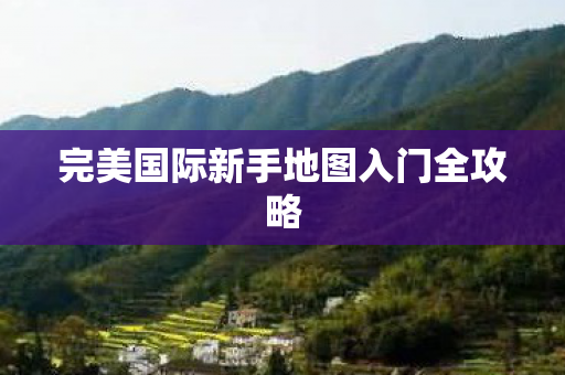 完美国际新手地图入门全攻略图片