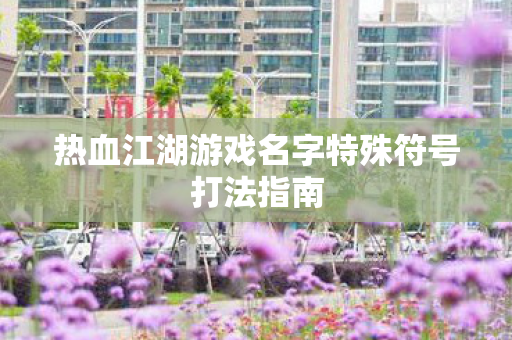 热血江湖游戏名字特殊符号打法指南图片