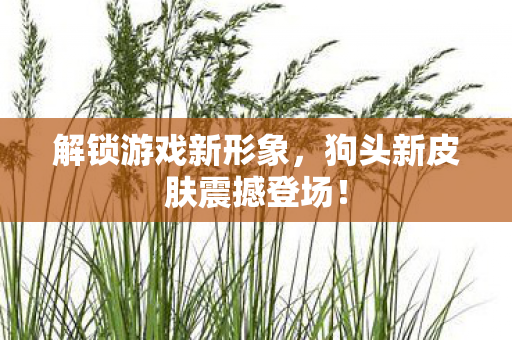 狗头新皮肤震撼登场图片