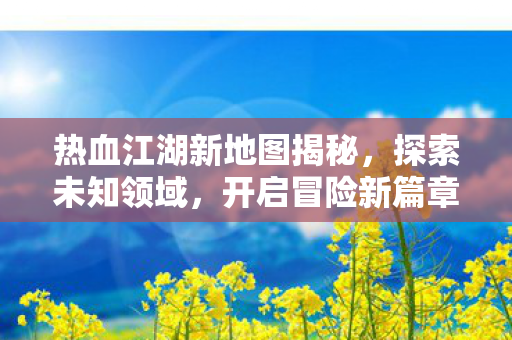 热血江湖新地图揭秘图片