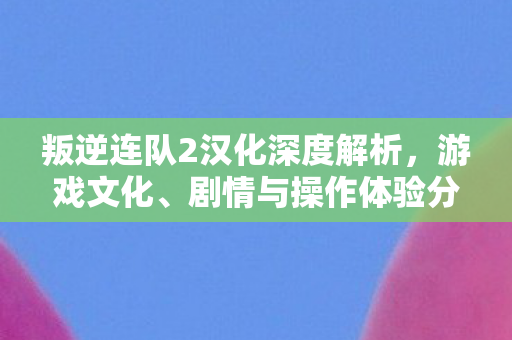 叛逆连队2汉化深度解析图片