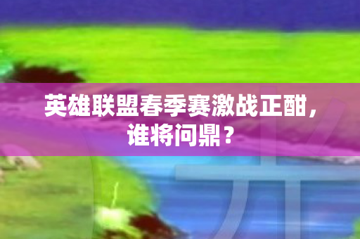 英雄联盟春季赛激战正酣图片