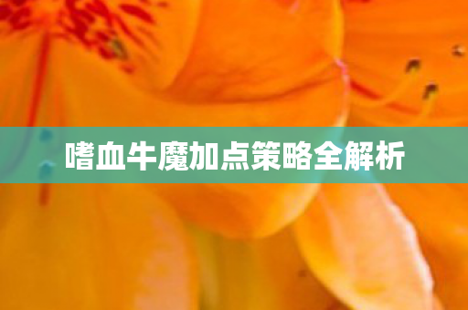 嗜血牛魔加点策略全解析图片