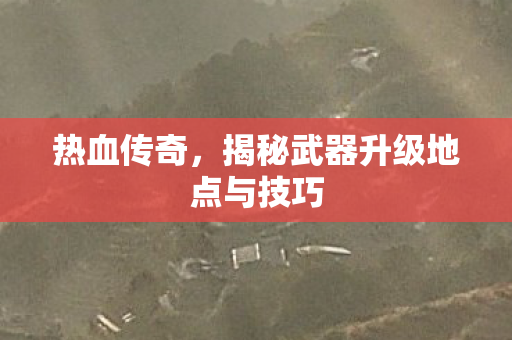 揭秘武器升级地点与技巧图片