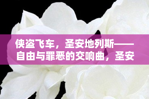 侠盗飞车,圣安地列斯——自由与罪恶的交响曲,圣安地列斯,自由与罪恶的交响曲 侠盗飞车,圣安地列斯——自由与罪恶的交响曲,圣安地列斯,自由与罪恶的交响曲