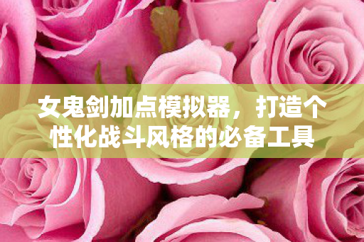 打造个性化战斗风格的必备工具图片