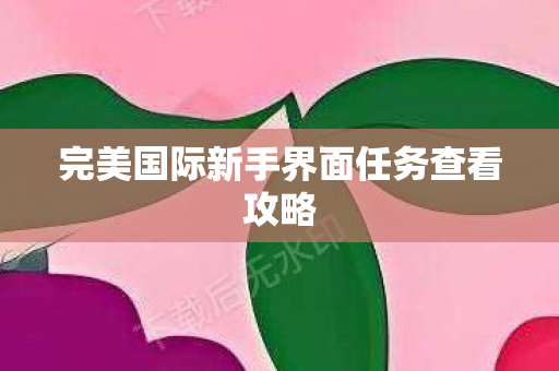 完美国际新手界面任务查看攻略图片