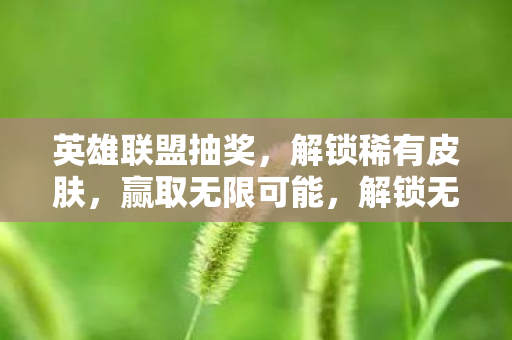 英雄联盟抽奖活动开启稀有皮肤之旅图片