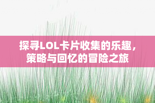 探寻LOL卡片收集的乐趣图片