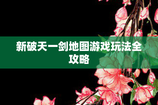 新破天一剑地图游戏玩法全攻略图片