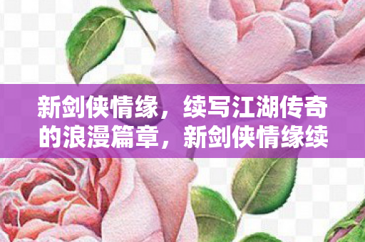 续写江湖传奇的浪漫篇章图片