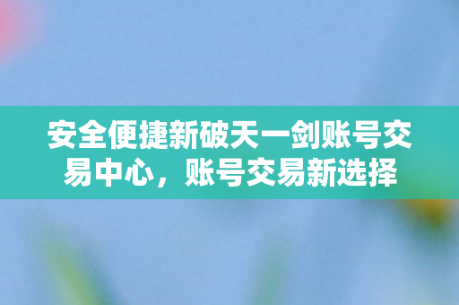 安全便捷新破天一剑账号交易中心图片