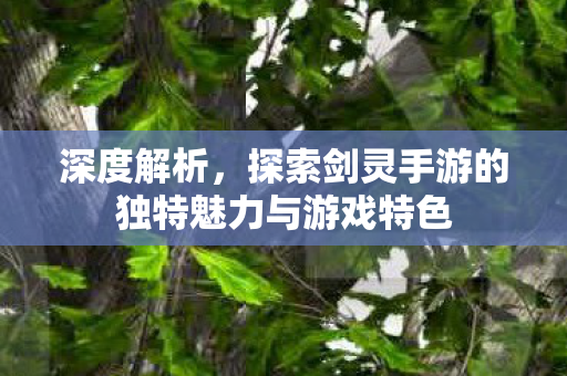 探索剑灵手游的独特魅力与游戏特色图片