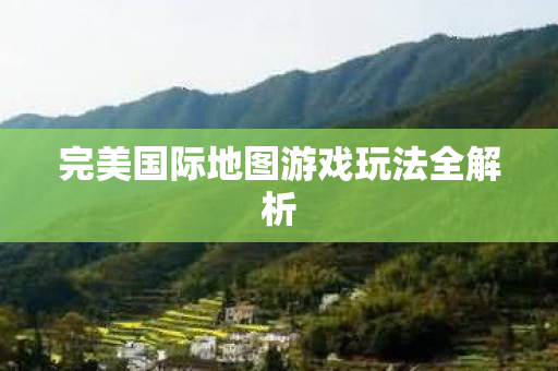 完美国际地图游戏玩法全解析图片