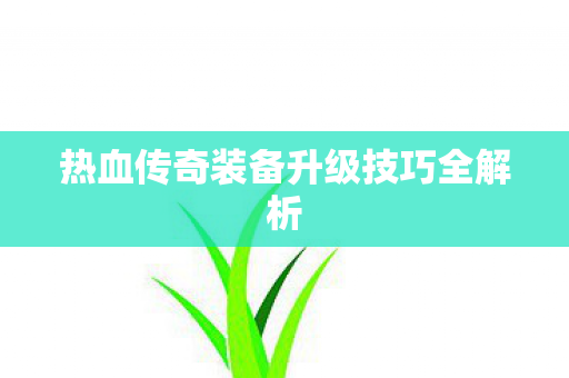 热血传奇装备升级技巧全解析图片