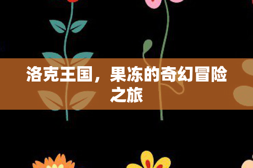 果冻的奇幻冒险之旅图片