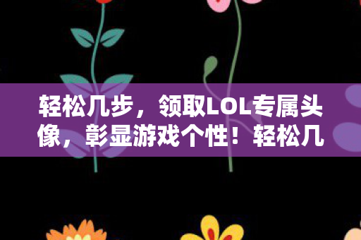 轻松几步,领取LOL专属头像,彰显游戏个性!轻松几步,领取LOL专属头像,彰显游戏个性! 轻松几步,领取LOL专属头像,彰显游戏个性!轻松几步,领取LOL专属头像,彰显游戏个性!