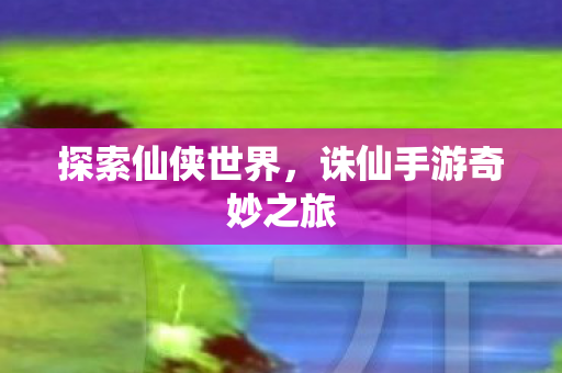 诛仙手游奇妙之旅图片