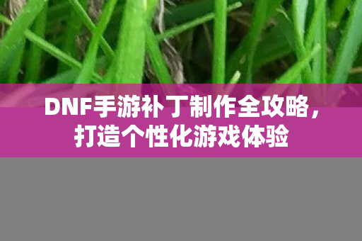 DNF手游补丁制作全攻略图片