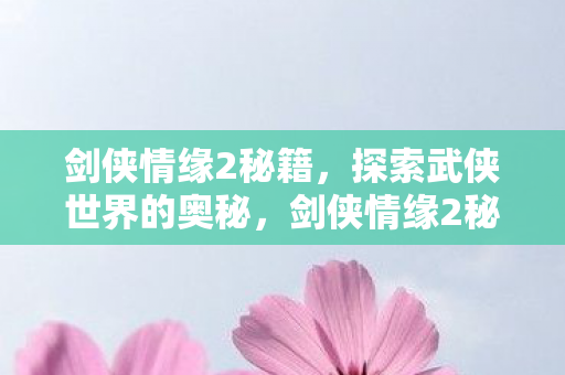 剑侠情缘2秘籍,探索武侠世界的奥秘,剑侠情缘2秘籍,揭秘武侠世界的神秘奥义 剑侠情缘2秘籍,探索武侠世界的奥秘,剑侠情缘2秘籍,揭秘武侠世界的神秘奥义