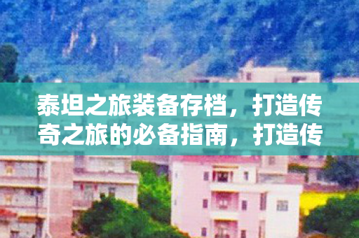泰坦之旅装备存档必备指南图片