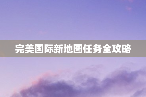 完美国际新地图任务全攻略图片