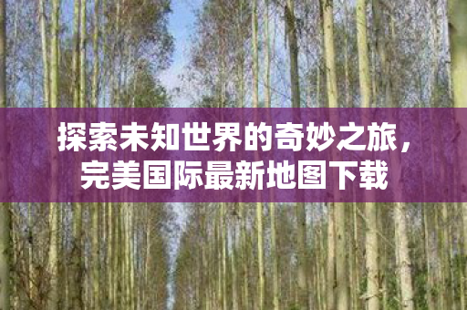 探索未知世界的奇妙之旅图片