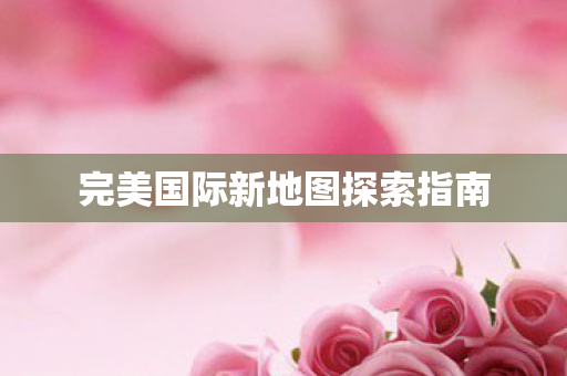 完美国际新地图探索指南图片