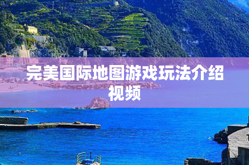 完美国际地图游戏玩法介绍视频图片