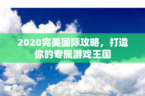 2020完美国际攻略图片