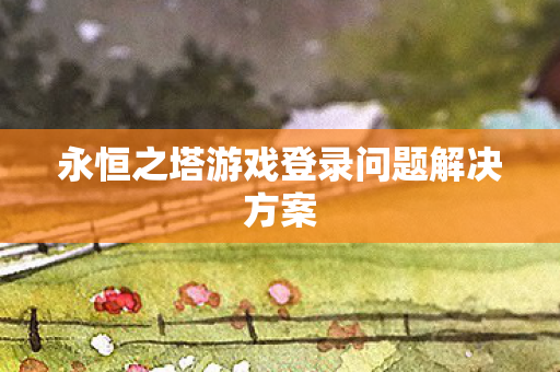 永恒之塔游戏登录问题解决方案图片