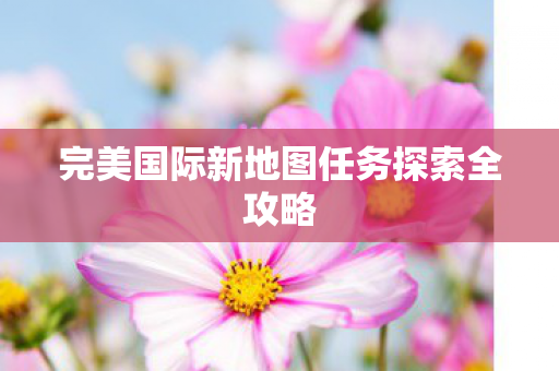 完美国际新地图任务探索全攻略图片