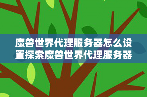 魔兽世界代理服务器怎么设置探索魔兽世界代理服务器图片
