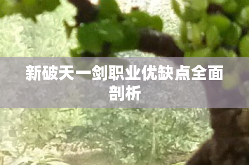 新破天一剑职业优缺点全面剖析图片