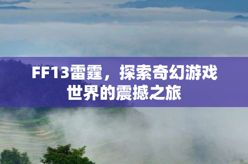 探索奇幻游戏世界的震撼之旅图片