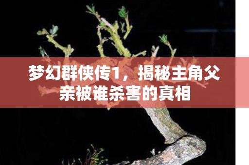 揭秘主角父亲被谁杀害的真相图片