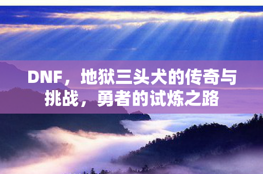 地狱三头犬的传奇与挑战图片