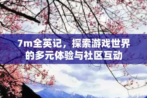 探索游戏世界的多元体验与社区互动图片