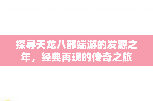 探寻天龙八部端游的发源之年图片