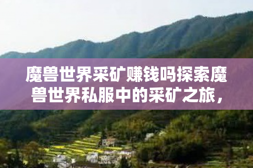魔兽世界采矿赚钱吗探索魔兽世界私服中的采矿之旅图片