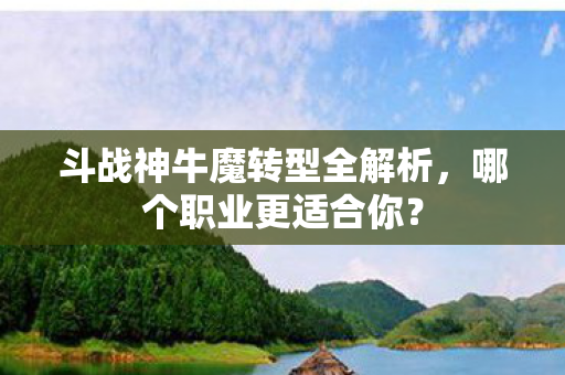 斗战神牛魔转型全解析图片