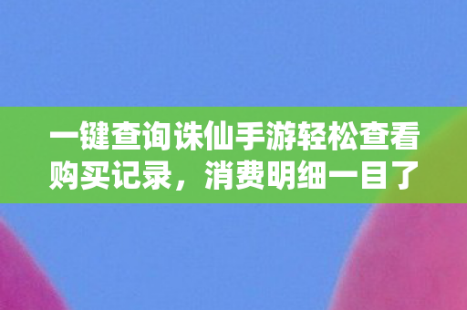 一键查询诛仙手游轻松查看购买记录图片