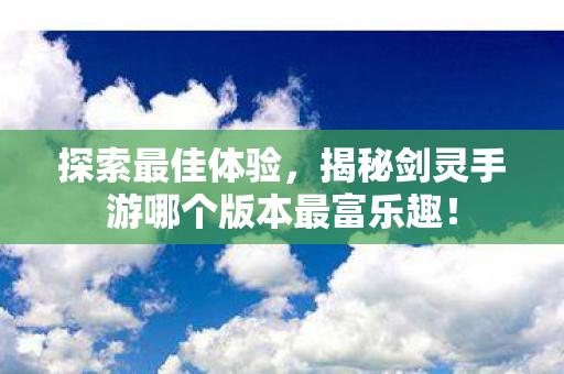 揭秘剑灵手游哪个版本最富乐趣图片
