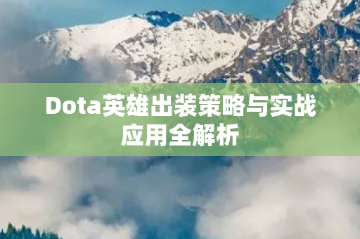 Dota英雄出装策略与实战应用全解析图片