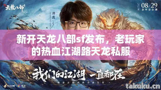新开天龙八部sf发布，老玩家的热血江湖路天龙私服
