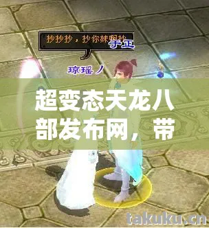 超变态天龙八部发布网，带你领略别样江湖风云天龙私服