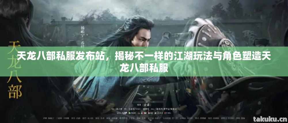 天龙八部私服发布站，揭秘不一样的江湖玩法与角色塑造天龙八部私服
