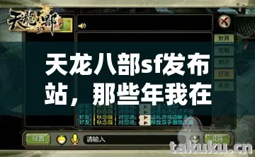 天龙八部sf发布站，那些年我在江湖踩过的坑与摸出的野路子天龙私服